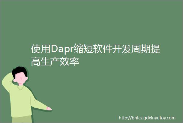 使用Dapr缩短软件开发周期提高生产效率